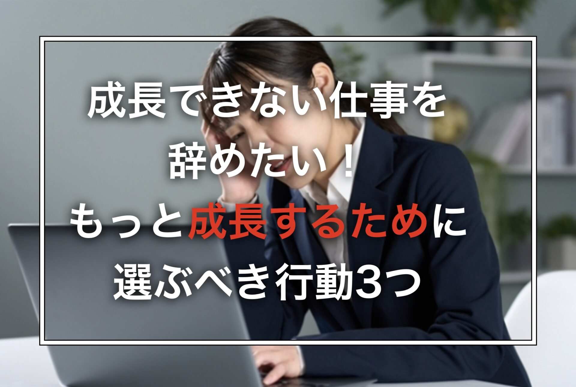 成長できない仕事を辞めたい！もっと成長するために選ぶべき行動3つ
