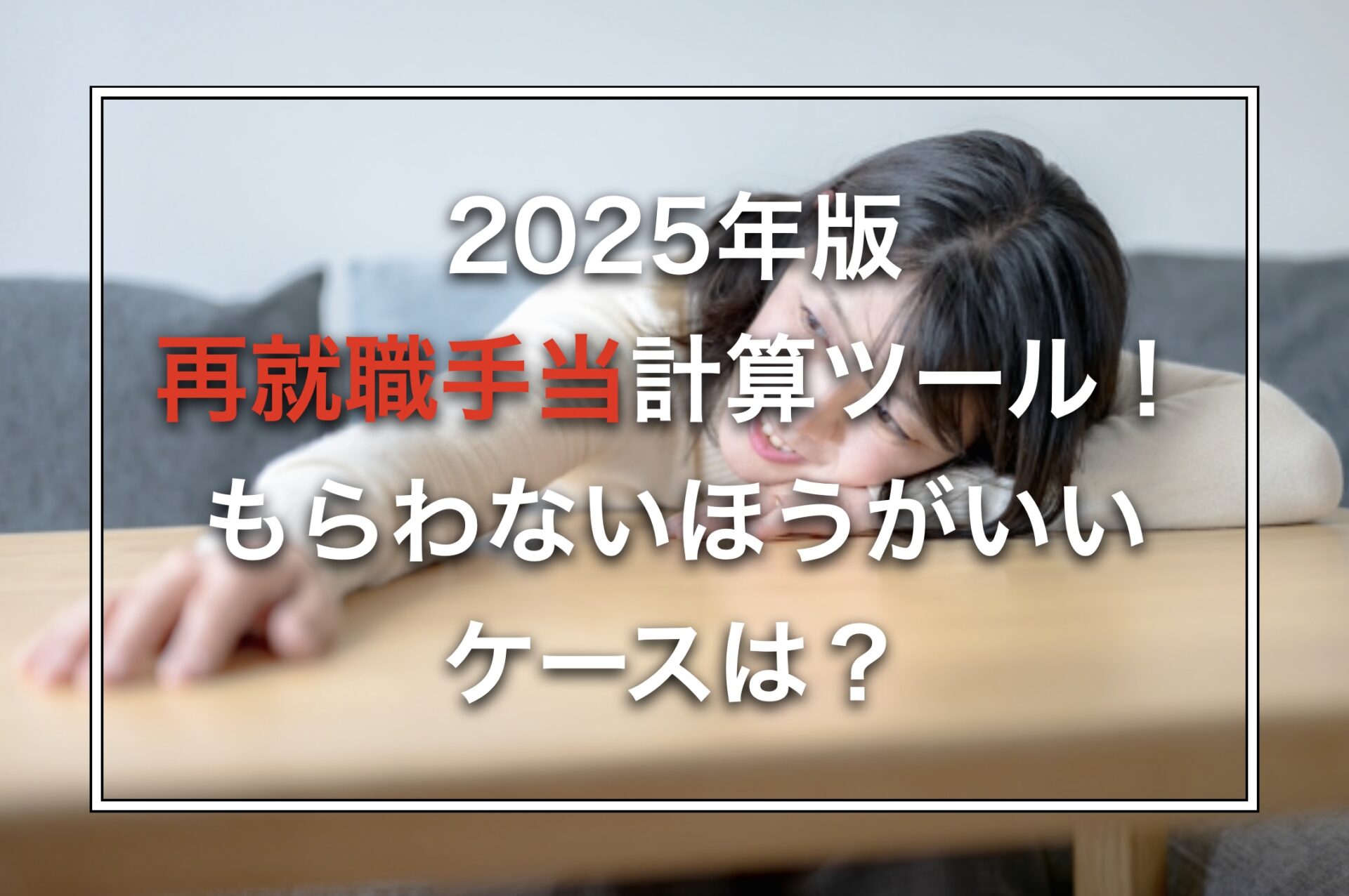 2025年版再就職手当計算ツール！もらわないほうがいいケースは？